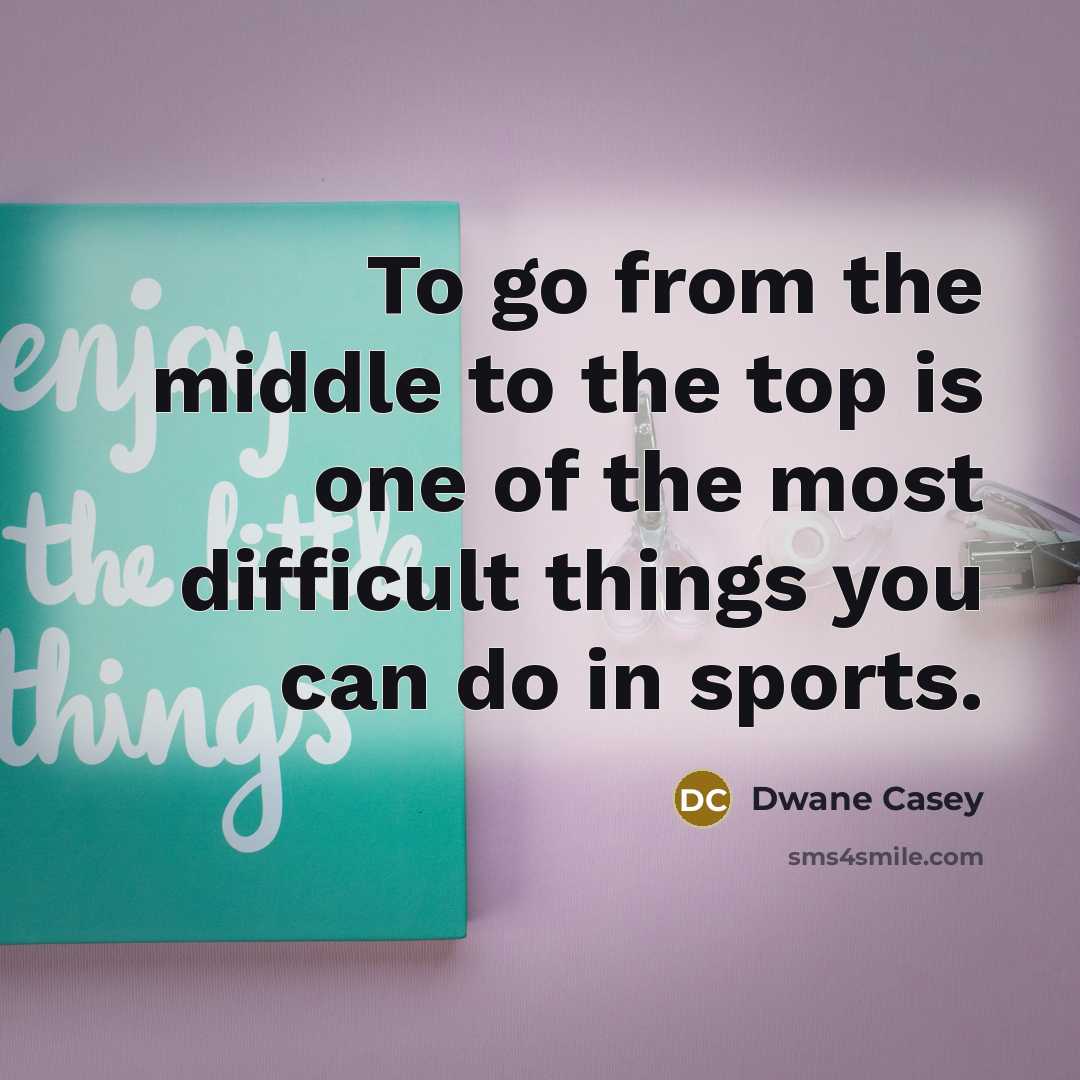 “To go from the middle to the top is one…” quote by Dwane Casey