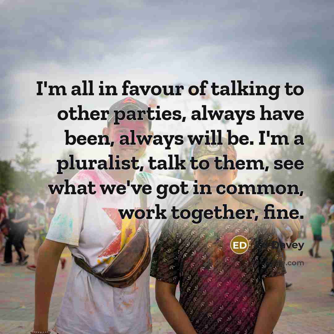 “I'm all in favour of talking to other parties, always…” quote by Ed Davey