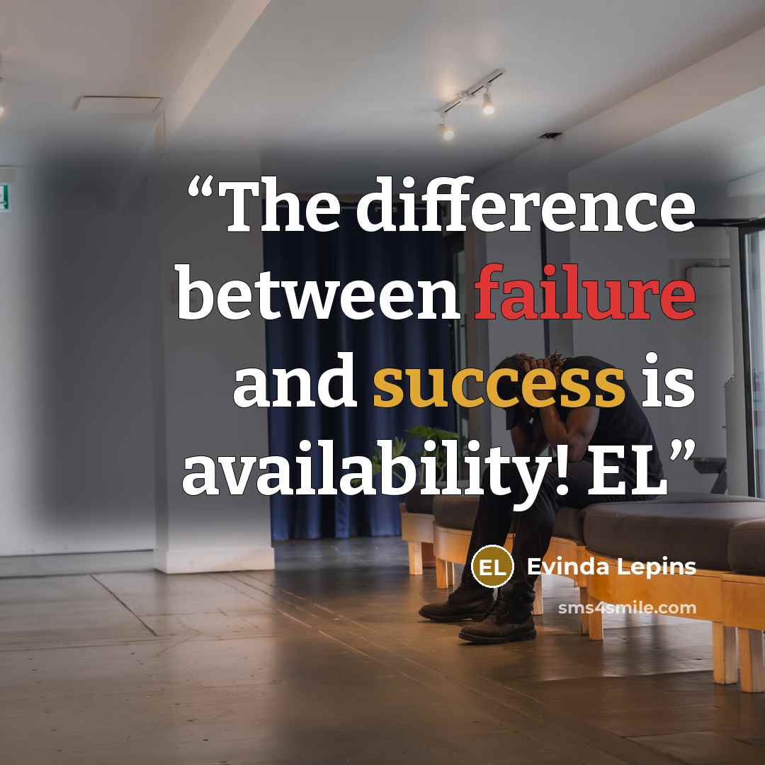 “The difference between failure and success is availability! EL” quote by Evinda Lepins