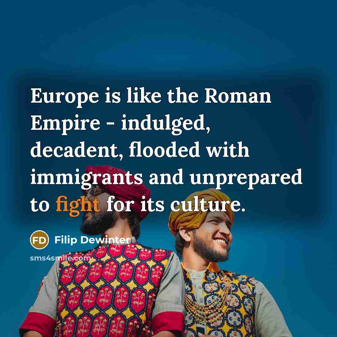 “Europe is like the Roman Empire - indulged, decadent, flooded with immigrants and unprepared to fight for its culture.” quote by Filip Dewinter