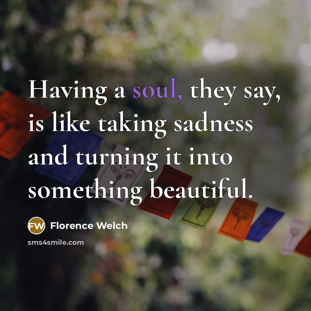 “Having a soul, they say, is like taking sadness and…” quote by Florence Welch
