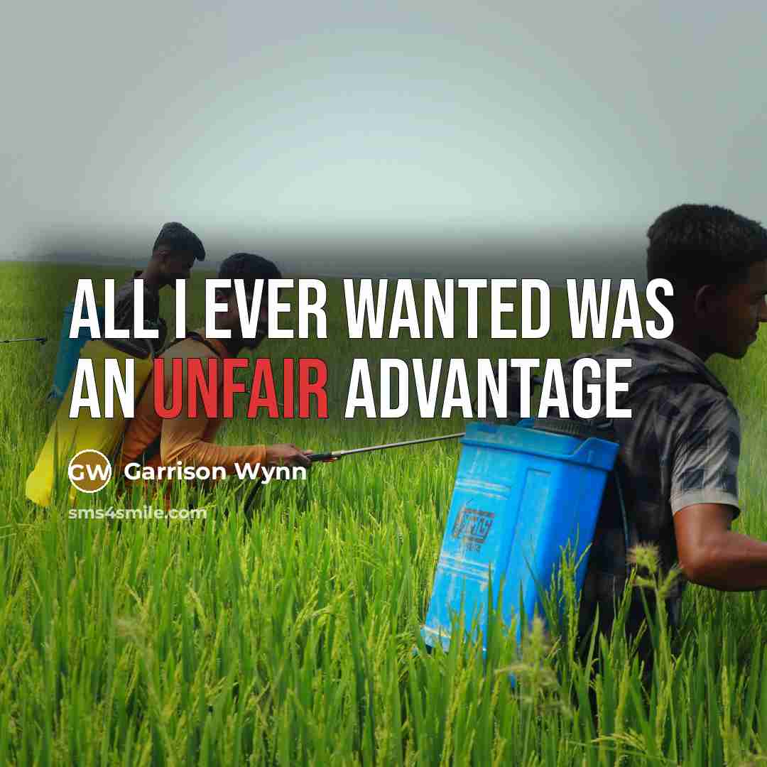 “All I ever wanted was an unfair advantage…” quote by Garrison Wynn