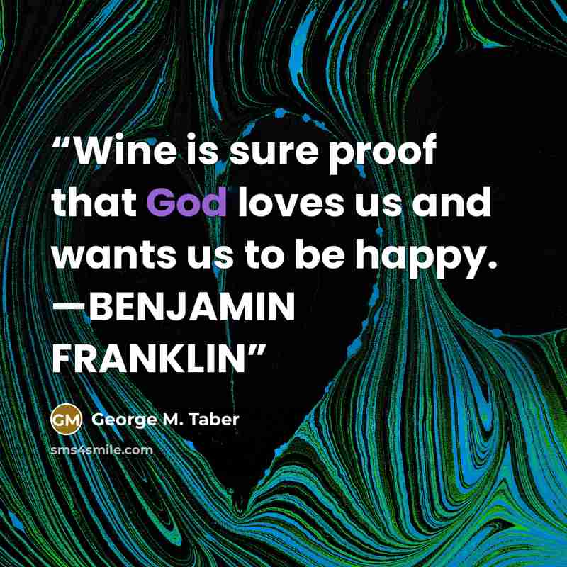 “Wine is sure proof that God loves us and wants us to be happy. —BENJAMIN FRANKLIN” quote by George M. Taber