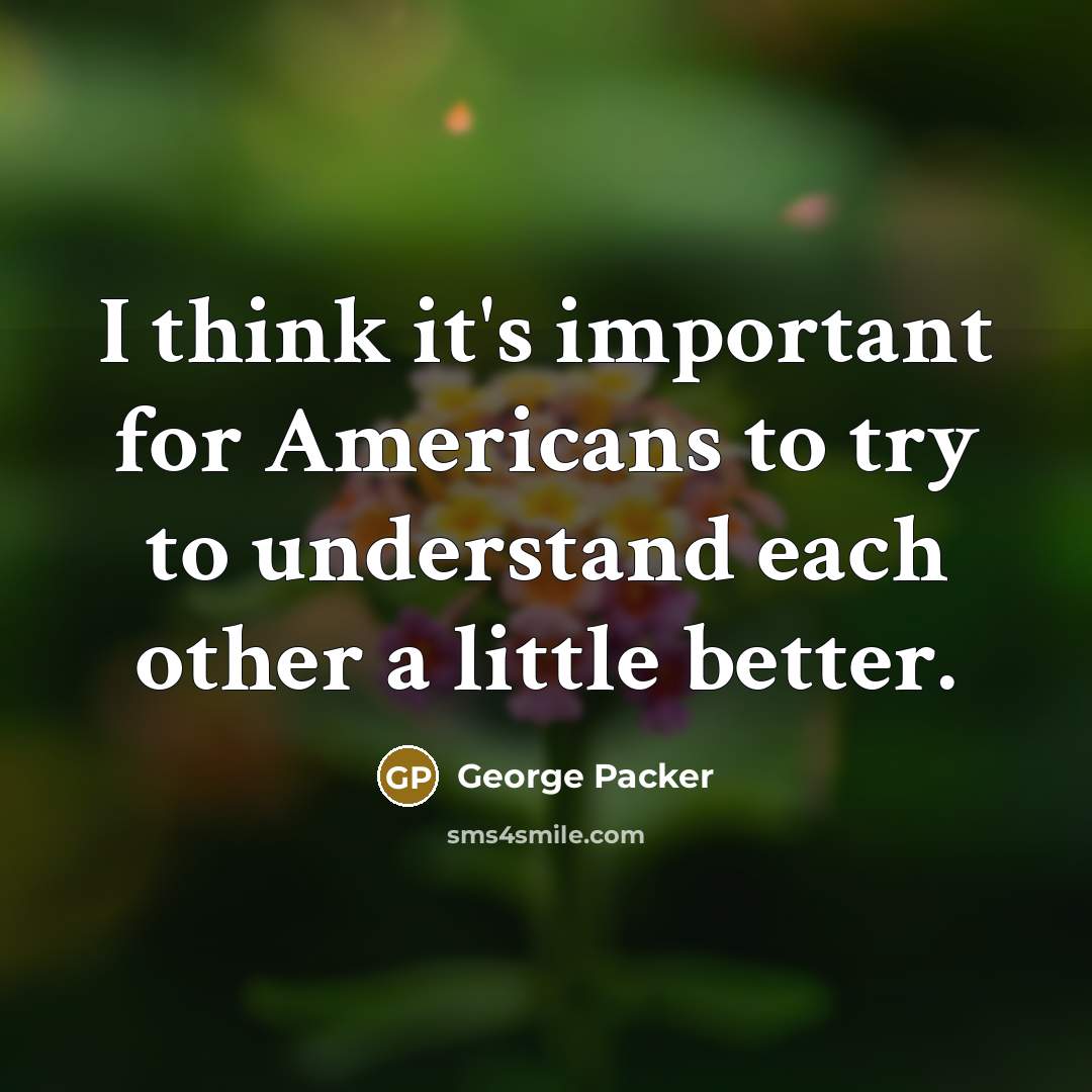 “I think it's important for Americans to try to understand…” quote by George Packer