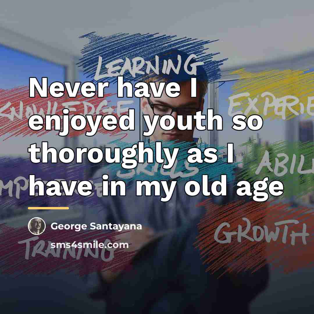 “Never have I enjoyed youth so thoroughly as I have…” quote by George Santayana