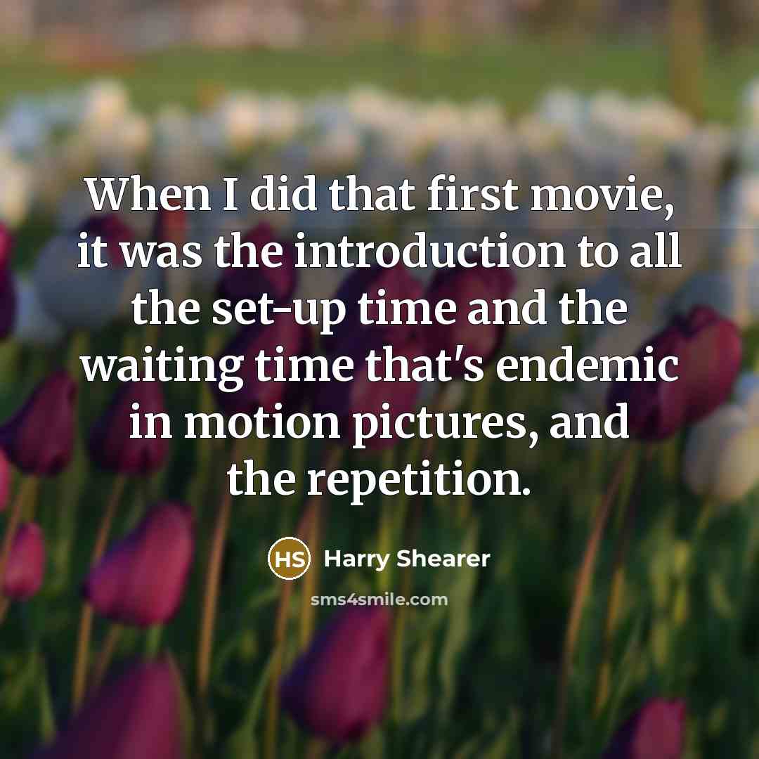 “When I did that first movie, it was the introduction to all the set-up time and the waiting time that's endemic in motion pictures, and the repetition.” quote by Harry Shearer
