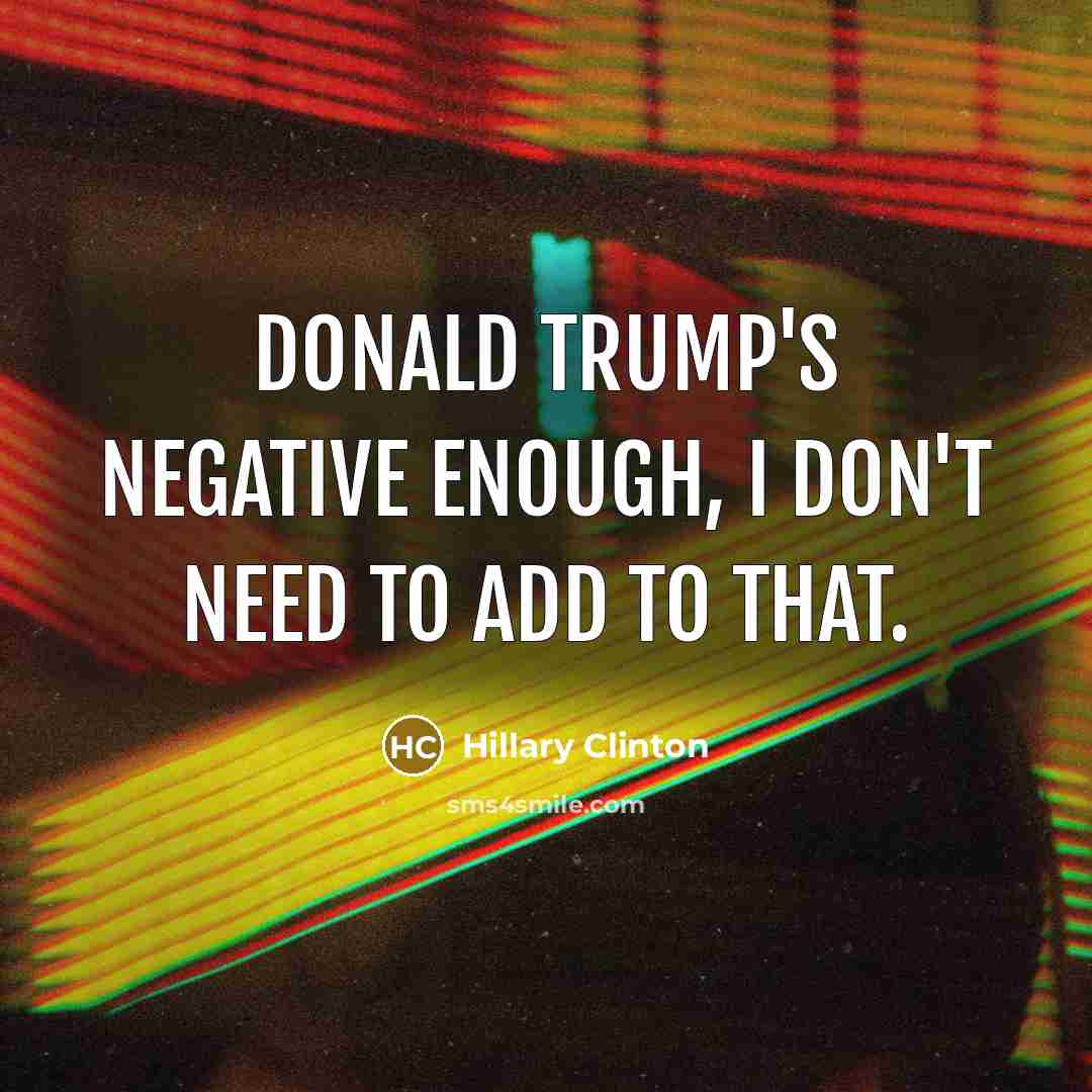 “Donald Trump's negative enough, I don't need to add to…” quote by Hillary Clinton