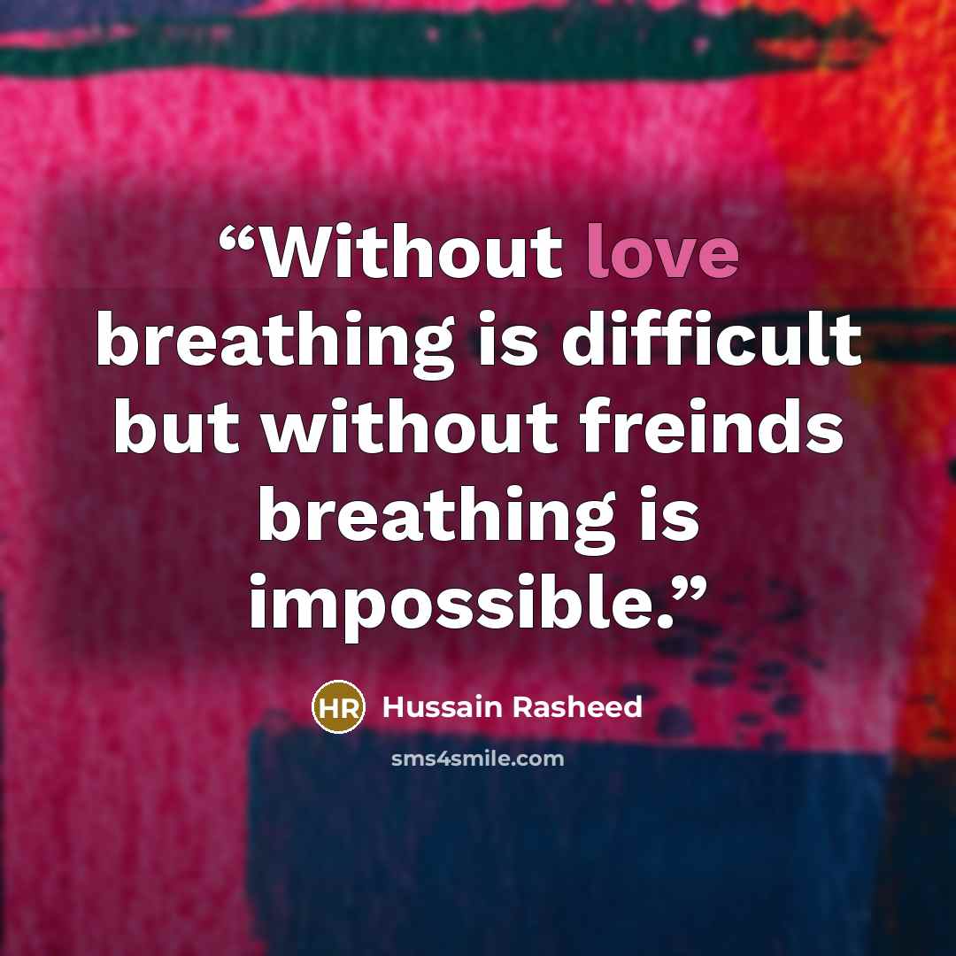 “Without love breathing is difficult but without freinds breathing is impossible.” quote by Hussain Rasheed