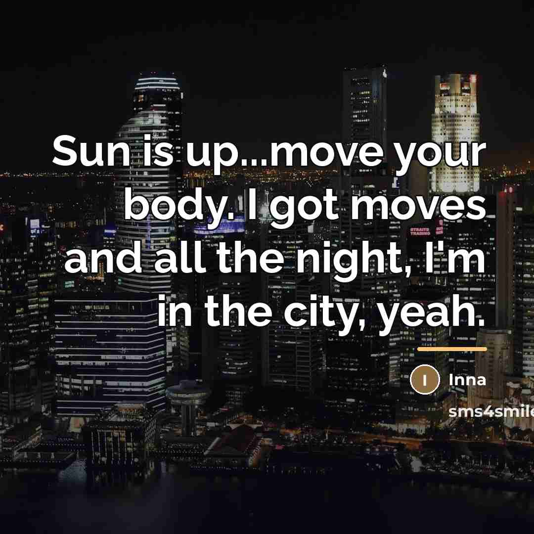 “Sun is up...move your body. I got moves and all…” quote by Inna