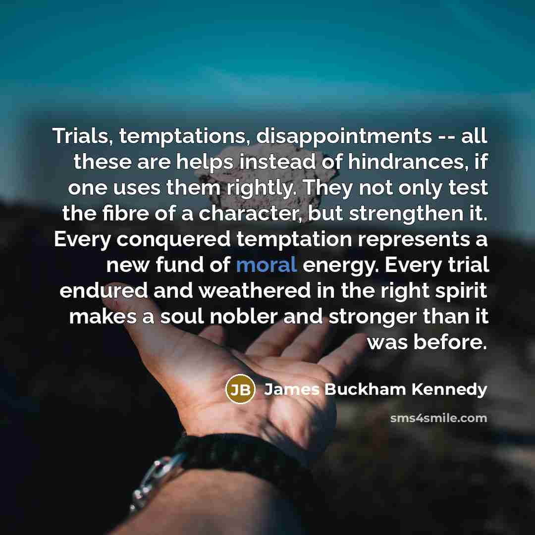 “Trials, temptations, disappointments -- all these are helps instead of…” quote by James Buckham Kennedy