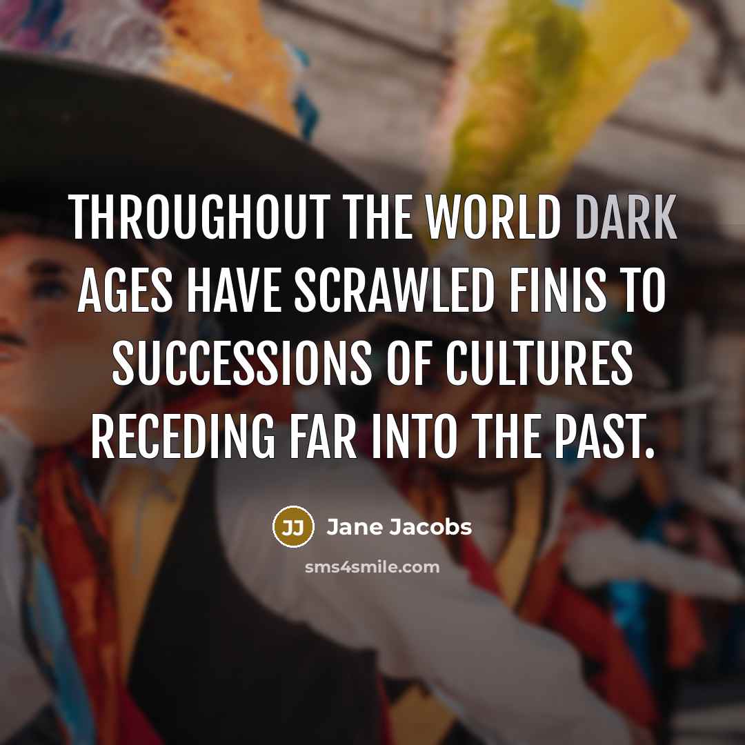 “Throughout the world Dark Ages have scrawled finis to successions…” quote by Jane Jacobs