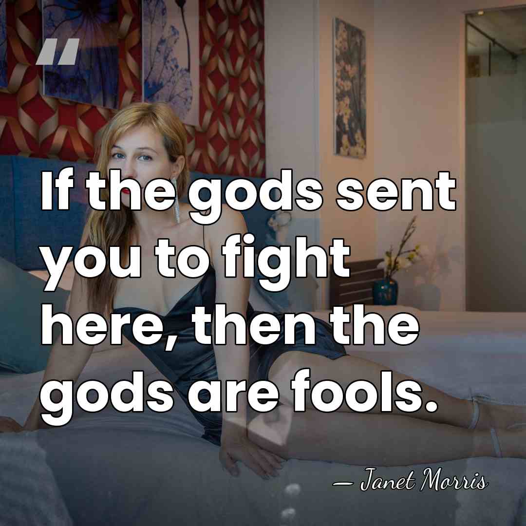 If the gods sent you to fight here, then the gods are&hellip; - Janet Morris