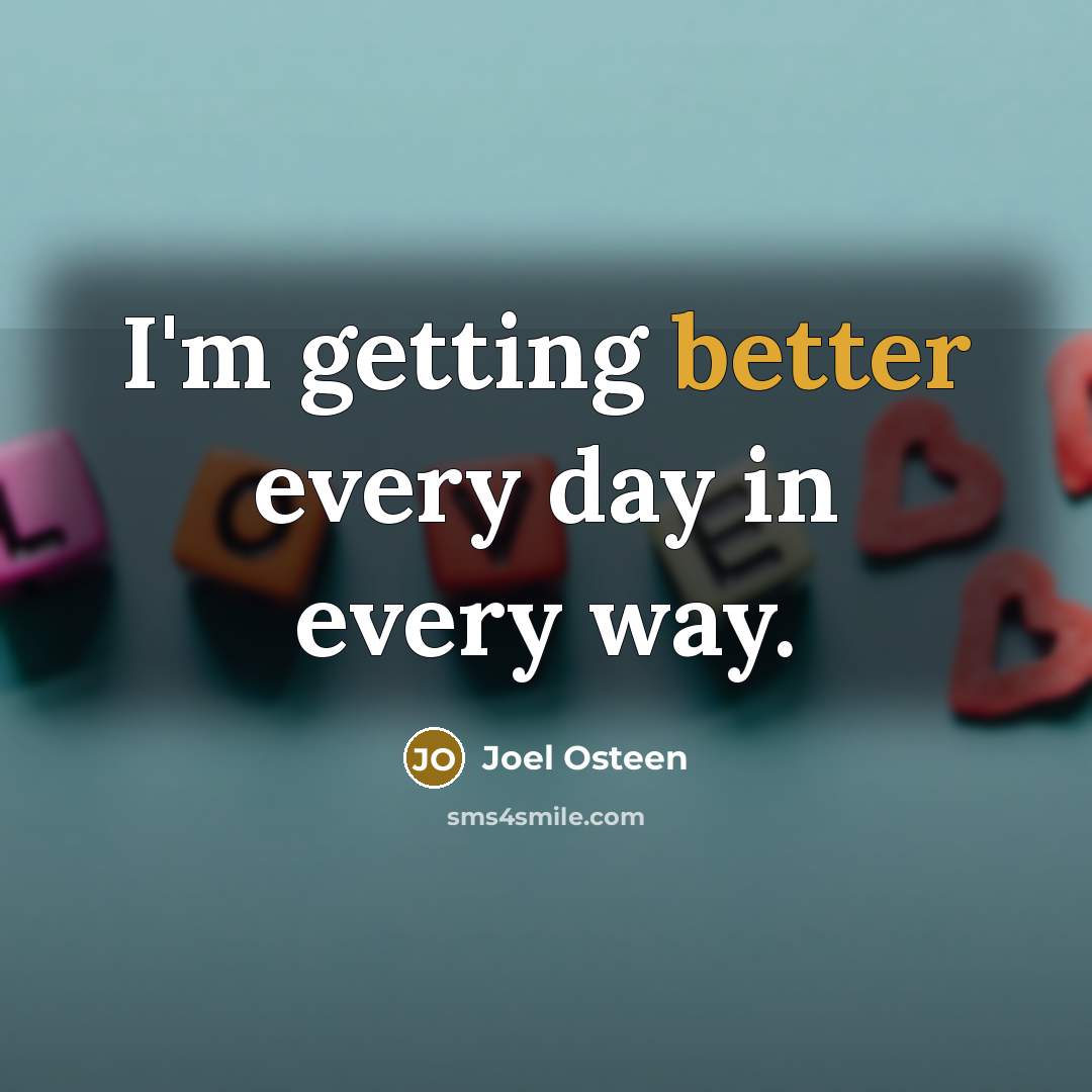 “I'm getting better every day in every way.” quote by Joel Osteen