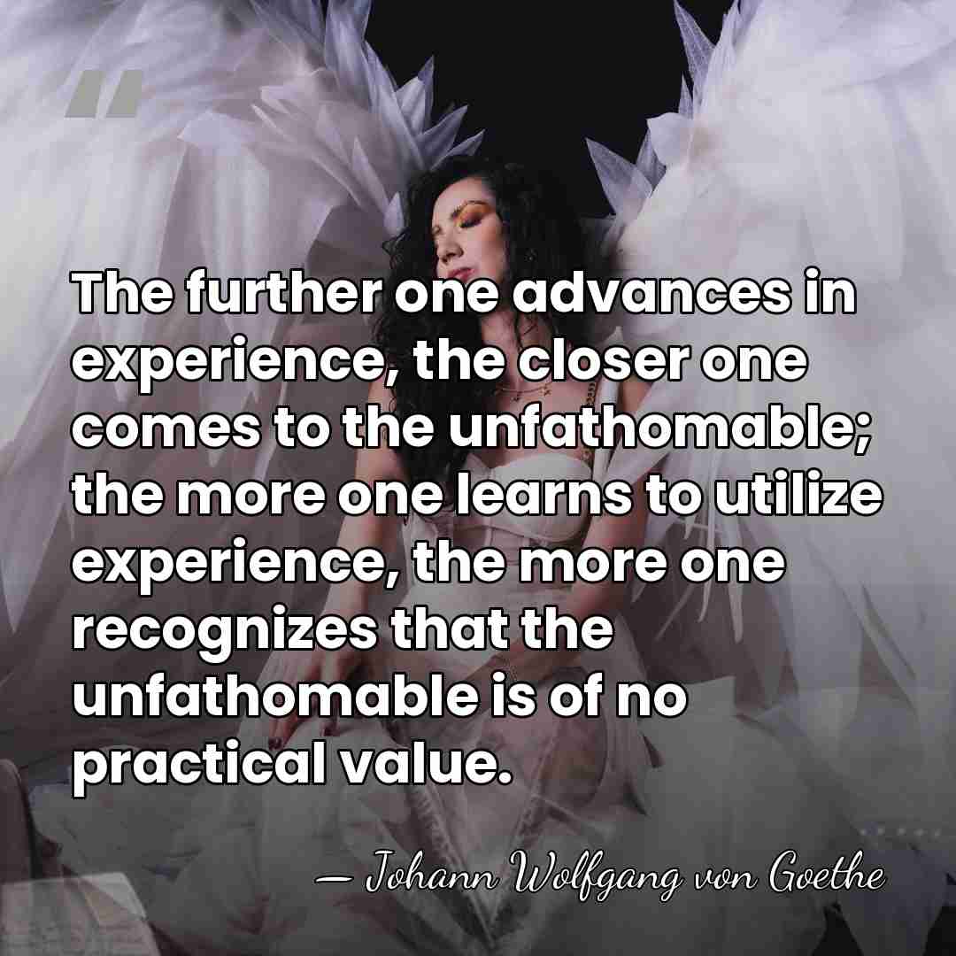 The further one advances in experience, the closer one comes to the&hellip; - Johann Wolfgang von Goethe