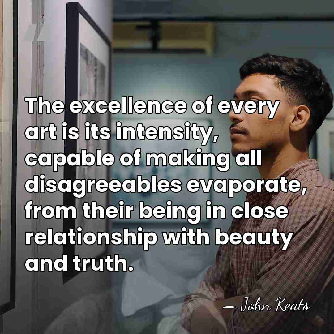 The excellence of every art is its intensity, capable of making all&hellip; - John Keats