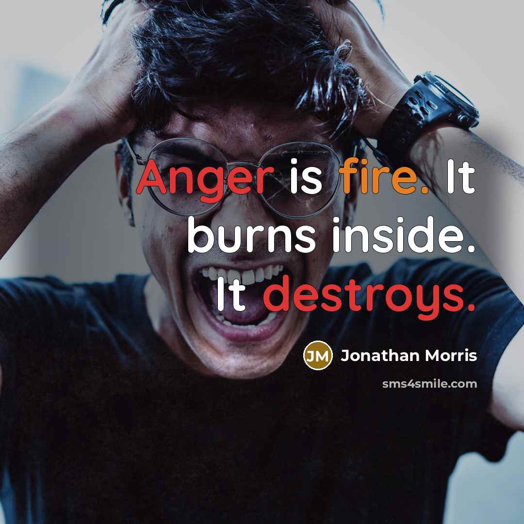 “Anger is fire. It burns inside. It destroys.” quote by Jonathan Morris