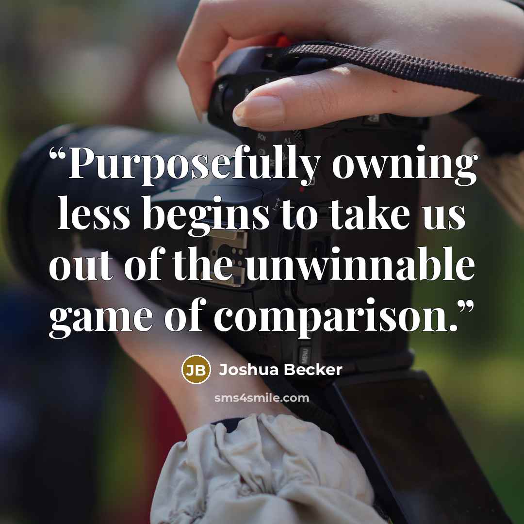 “Purposefully owning less begins to take us out of the unwinnable game of comparison.” quote by Joshua Becker