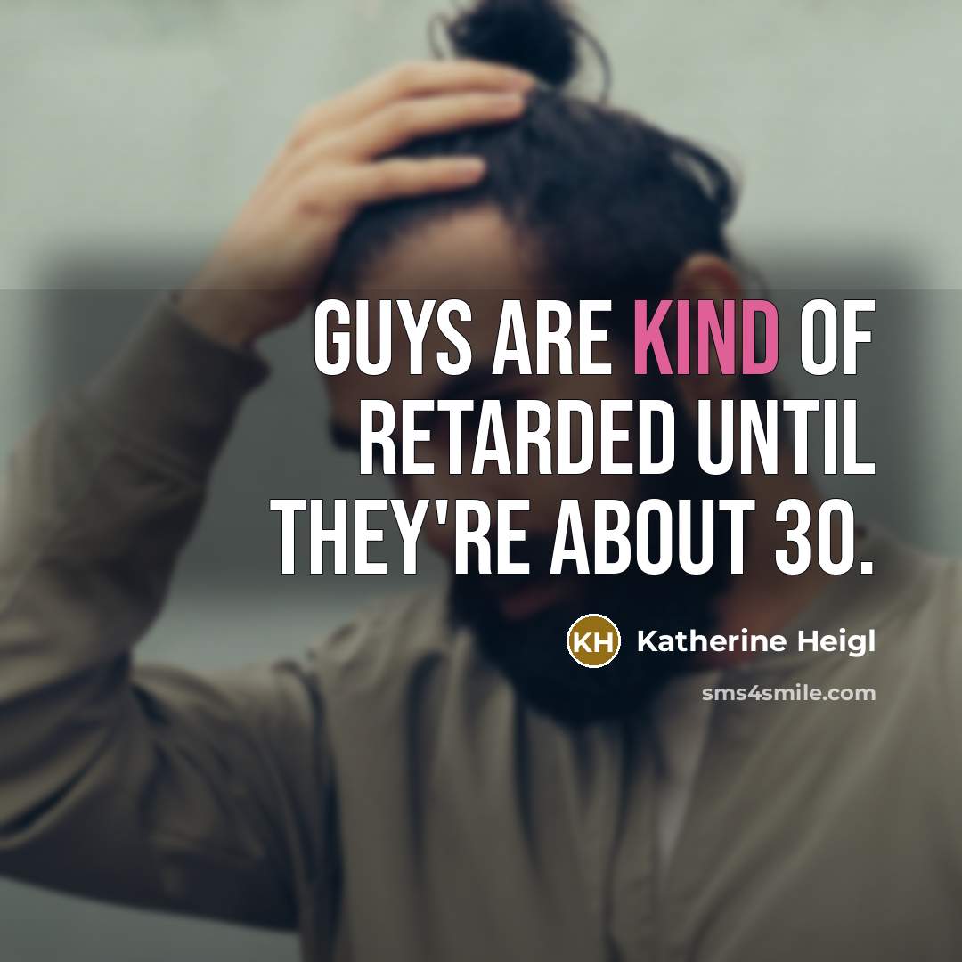 “Guys are kind of retarded until they're about 30.…” quote by Katherine Heigl