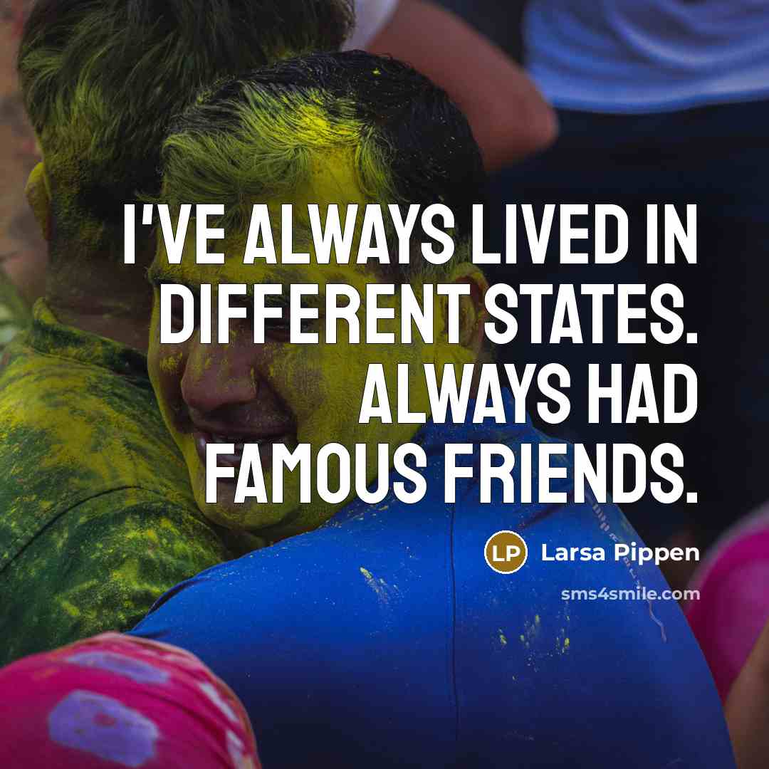 “I've always lived in different states. Always had famous friends.…” quote by Larsa Pippen