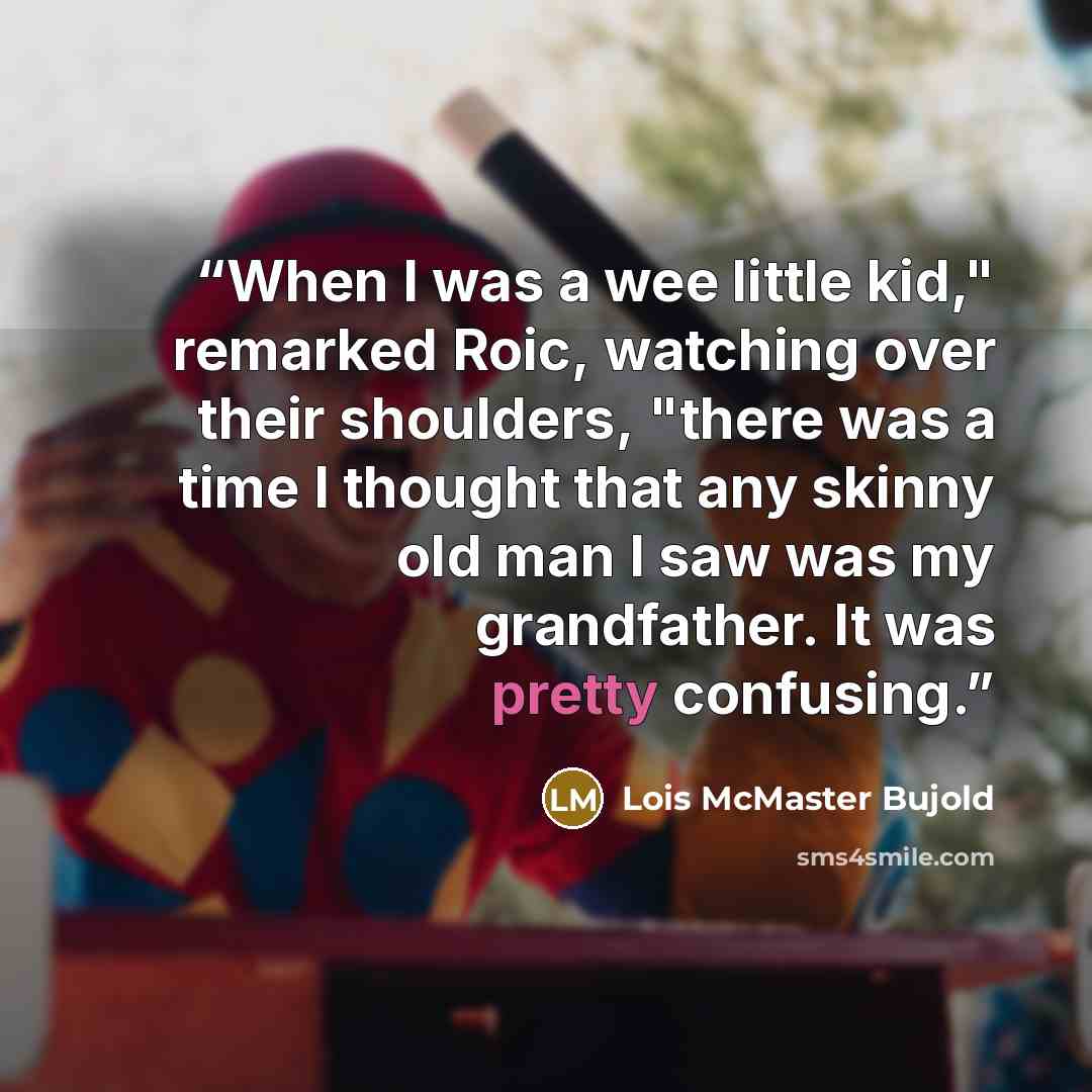 “When I was a wee little kid," remarked Roic, watching over their shoulders, "there was a time I thought that any skinny old man I saw was my grandfather. It was pretty confusing.” quote by Lois McMaster Bujold