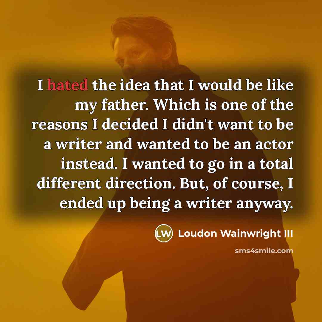 “I hated the idea that I would be like my…” quote by Loudon Wainwright III