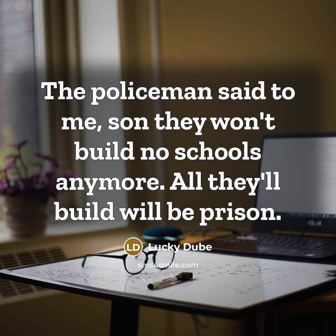 “The policeman said to me, son they won't build no…” quote by Lucky Dube