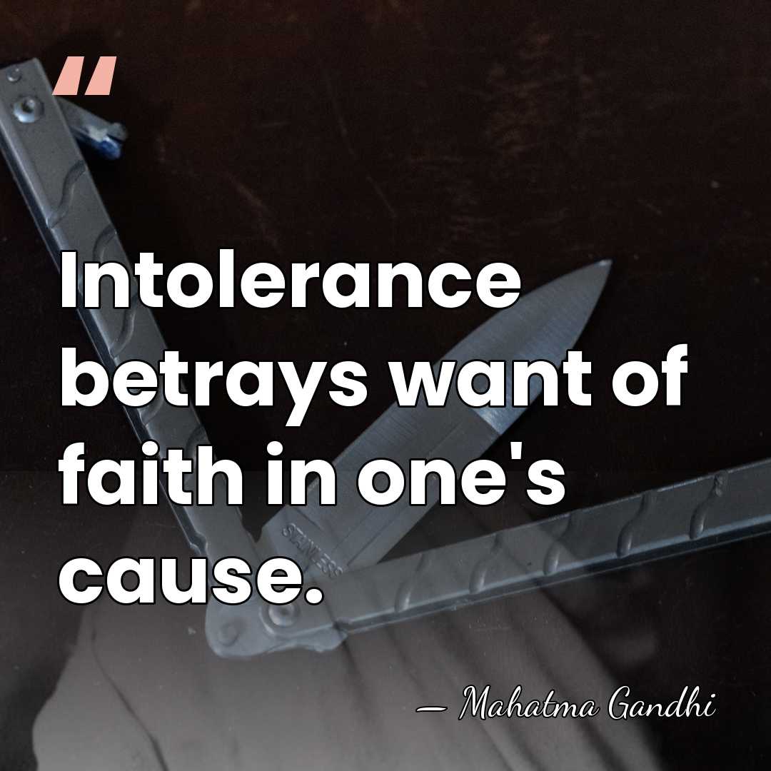 Intolerance betrays want of faith in one's cause. - Mahatma Gandhi