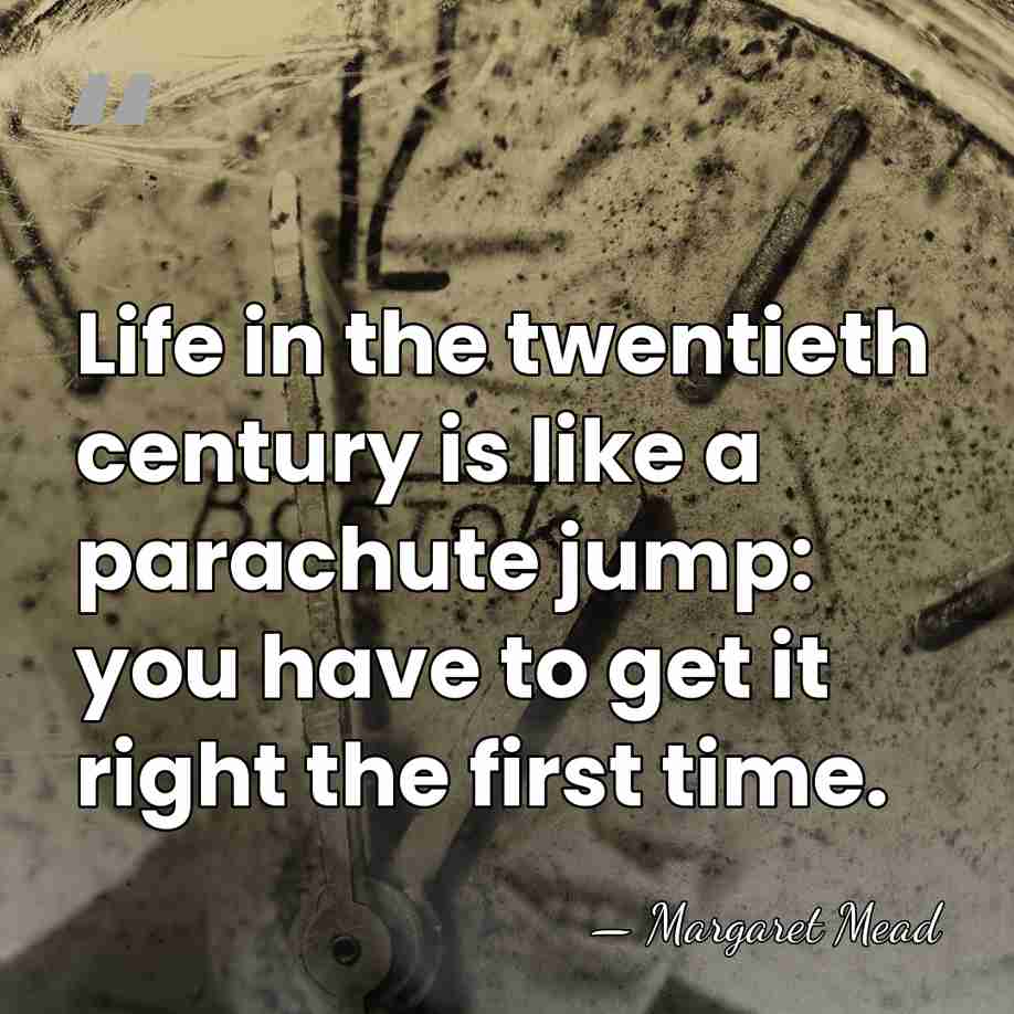 Life in the twentieth century is like a parachute jump: you have&hellip; - Margaret Mead