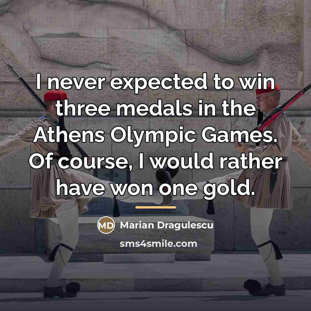 “I never expected to win three medals in the Athens…” quote by Marian Dragulescu