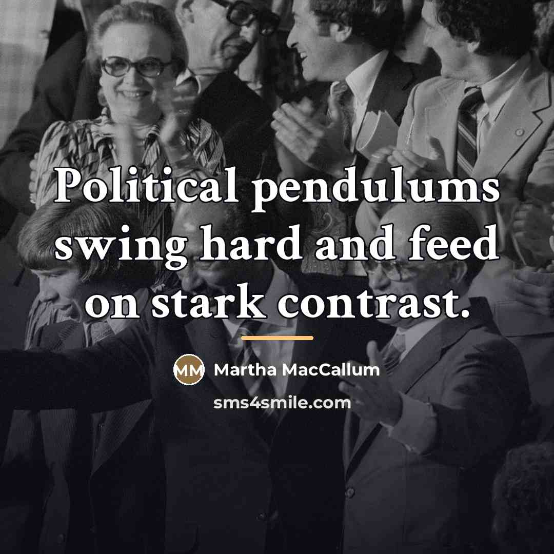 “Political pendulums swing hard and feed on stark contrast.…” quote by Martha MacCallum