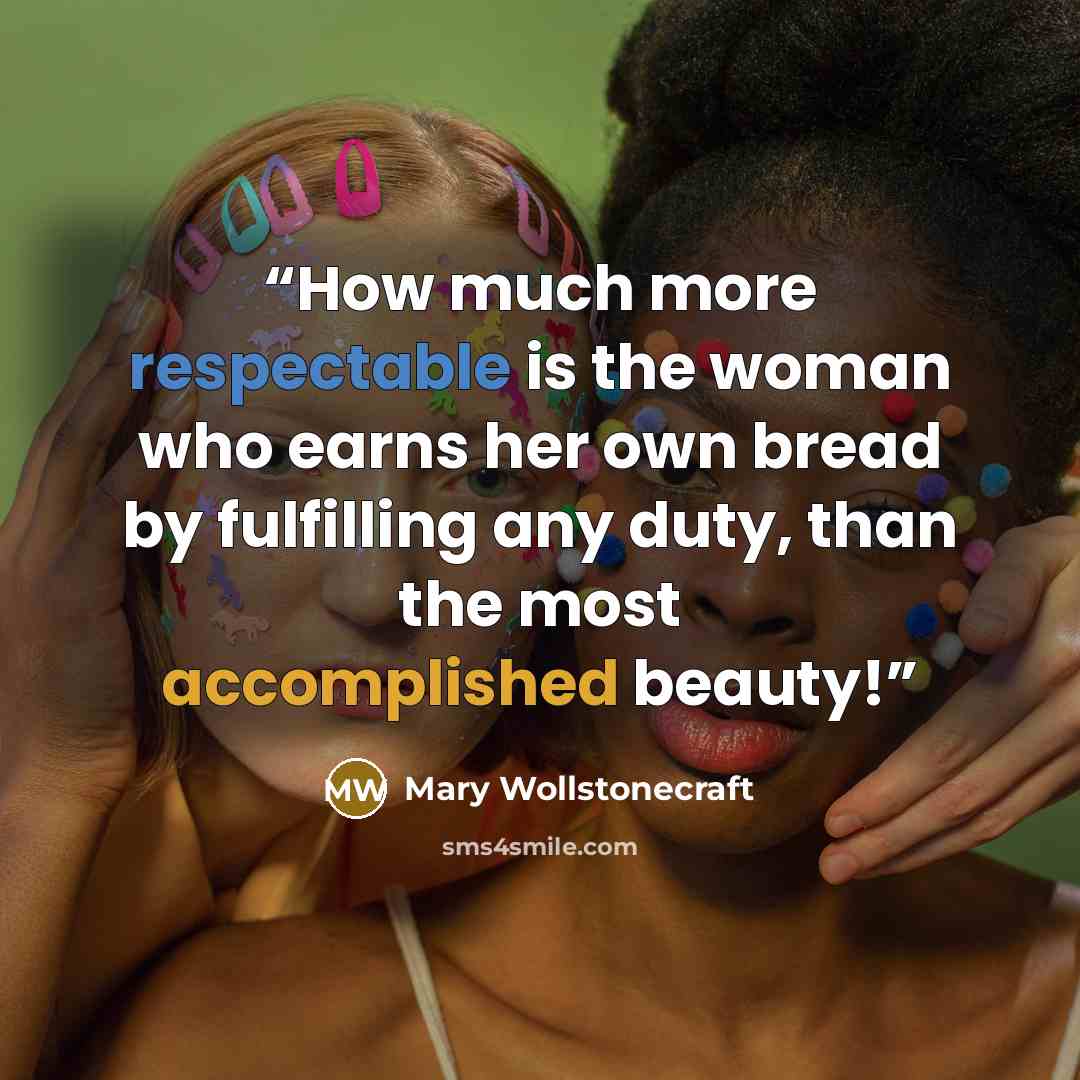 “How much more respectable is the woman who earns her own bread by fulfilling any duty, than the most accomplished beauty!” quote by Mary Wollstonecraft
