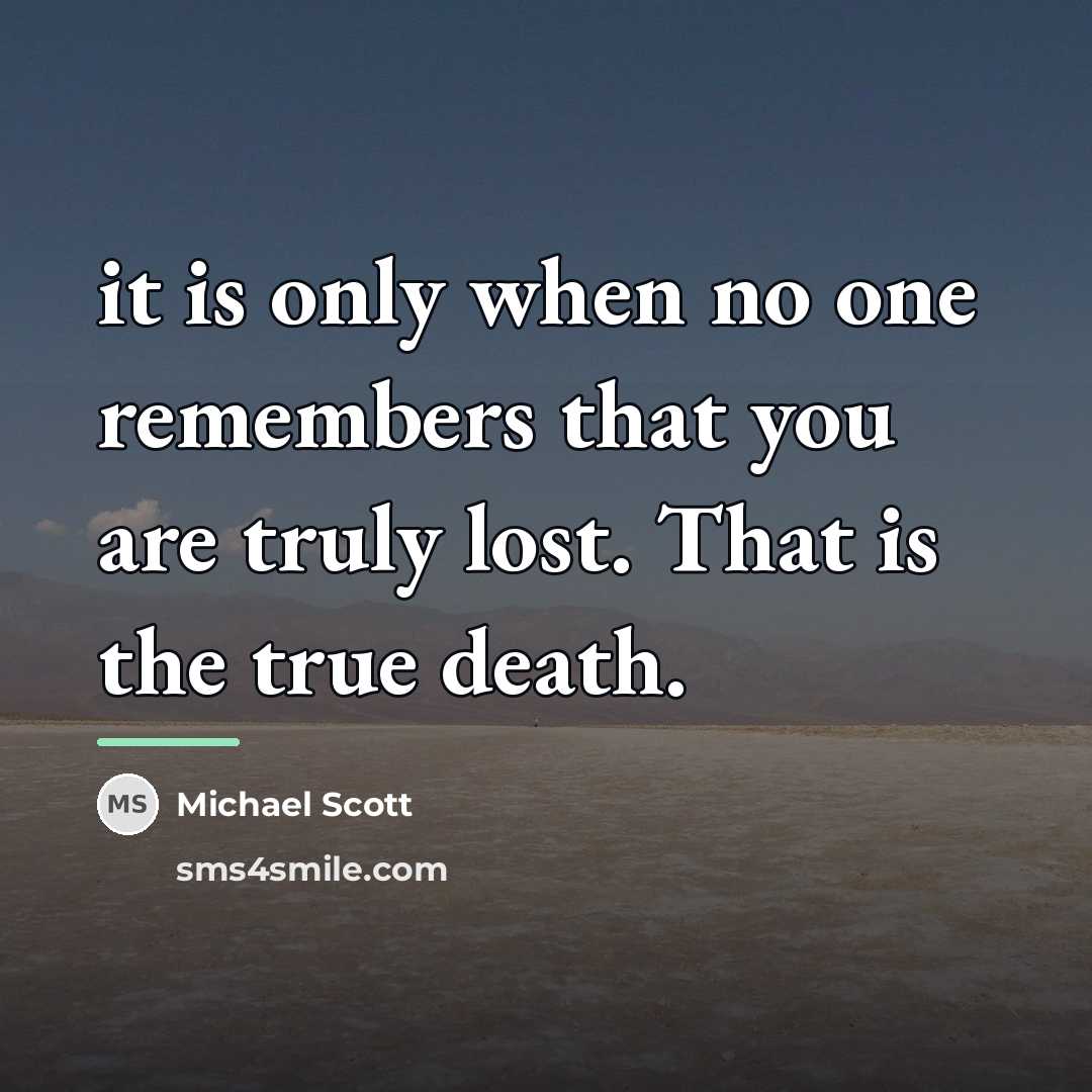 “it is only when no one remembers that you are…” quote by Michael Scott
