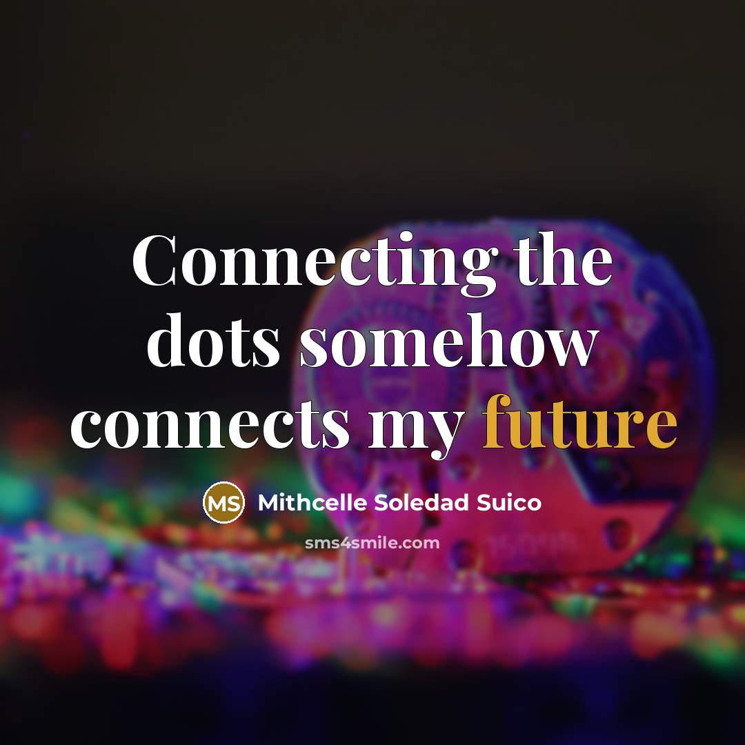 “Connecting the dots somehow connects my future…” quote by Mithcelle Soledad Suico