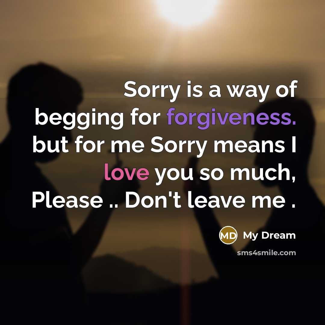 “Sorry is a way of begging for forgiveness. but for me Sorry means I love you so much, Please .. Don't leave me .” quote by My Dream