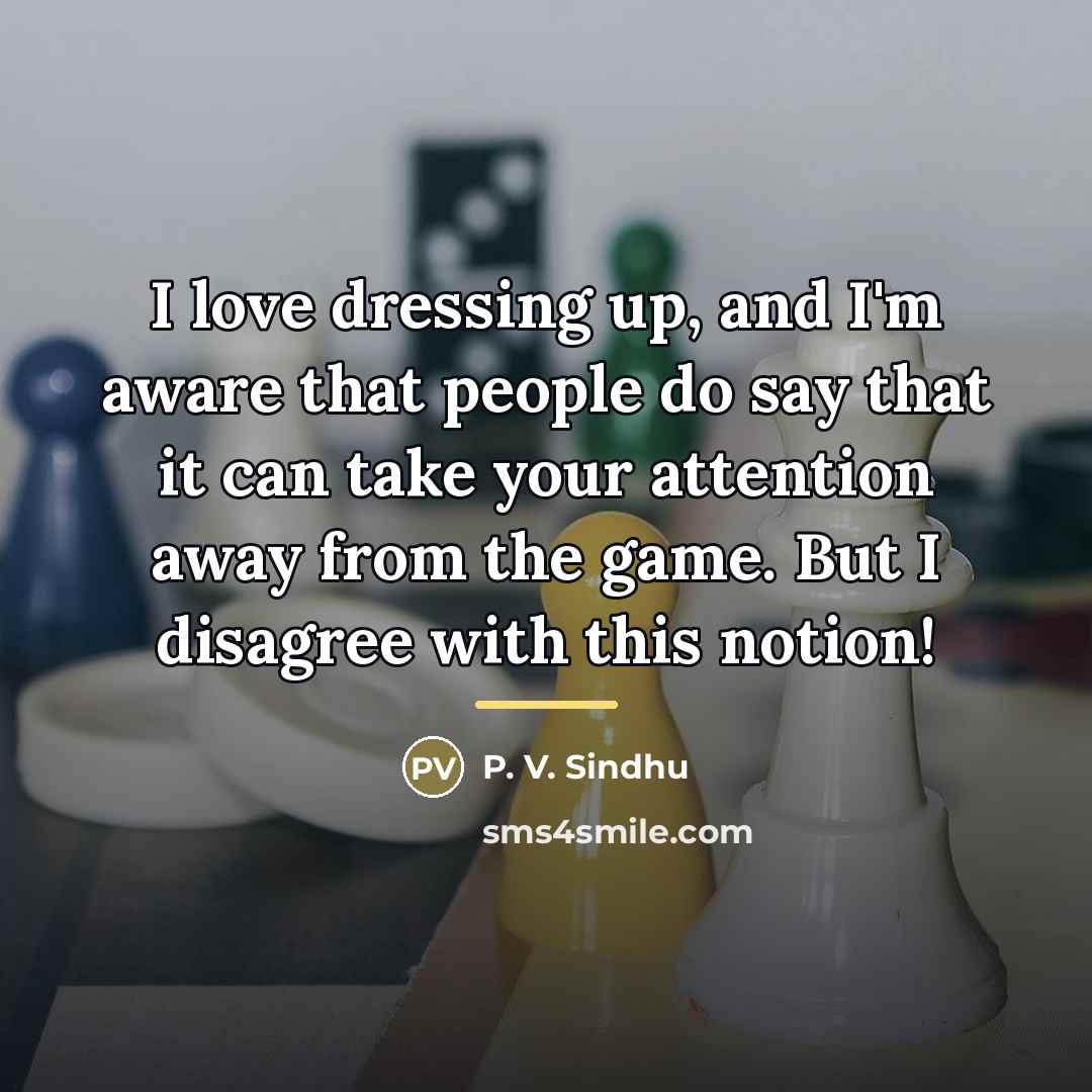“I love dressing up, and I'm aware that people do…” quote by P. V. Sindhu
