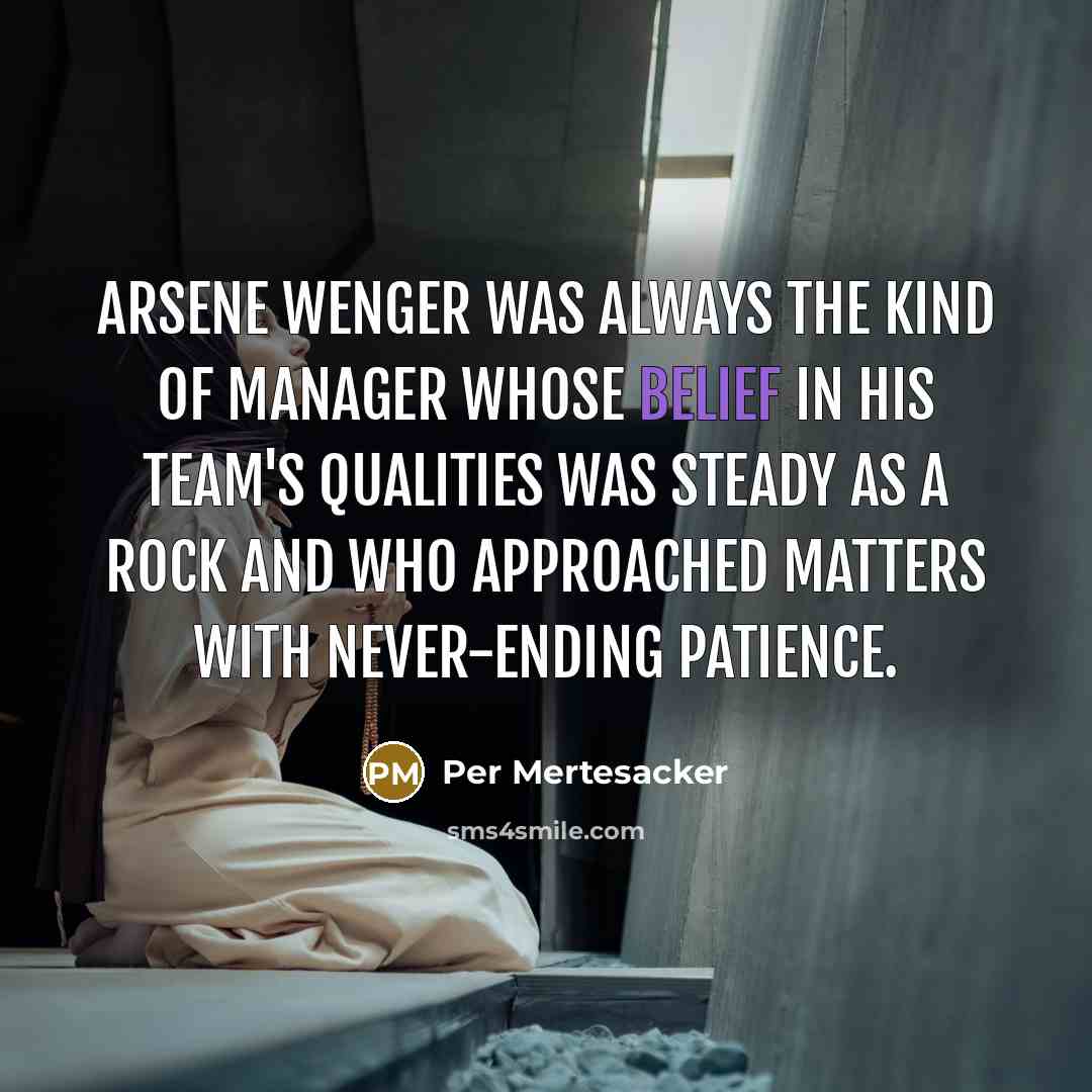 “Arsene Wenger was always the kind of manager whose belief…” quote by Per Mertesacker