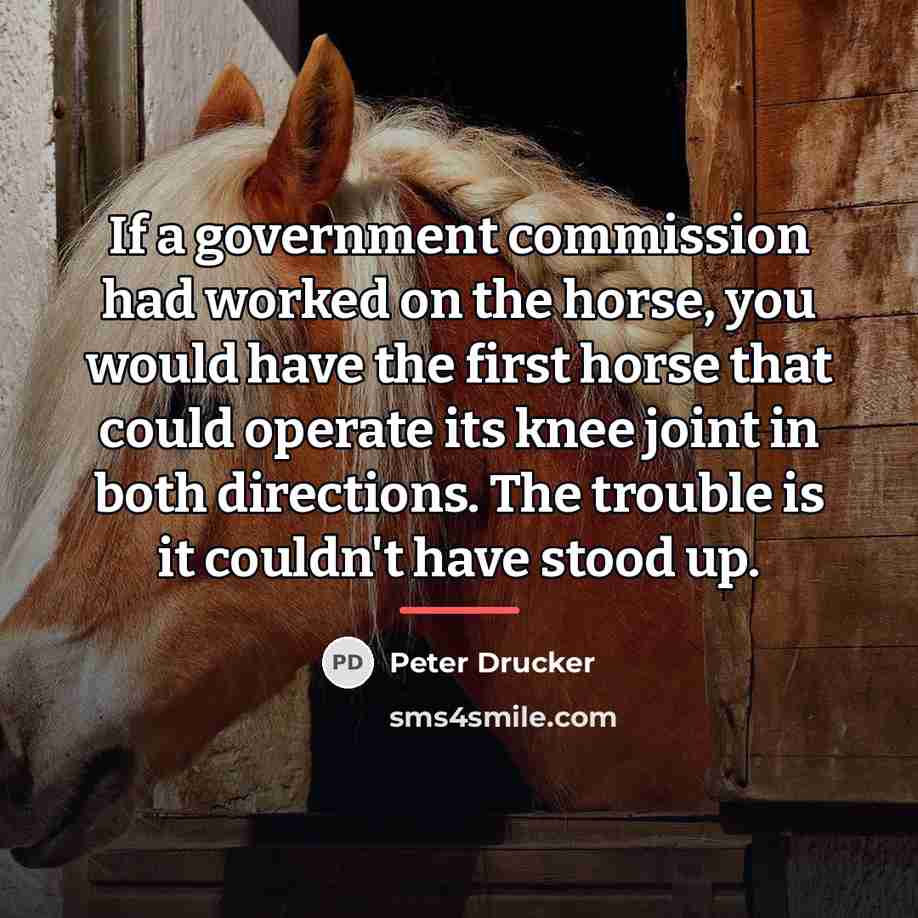 “If a government commission had worked on the horse, you…” quote by Peter Drucker