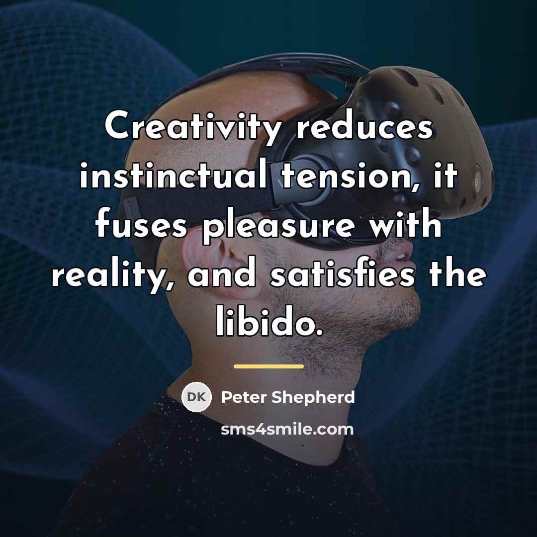“Creativity reduces instinctual tension, it fuses pleasure with reality, and…” quote by Peter Shepherd