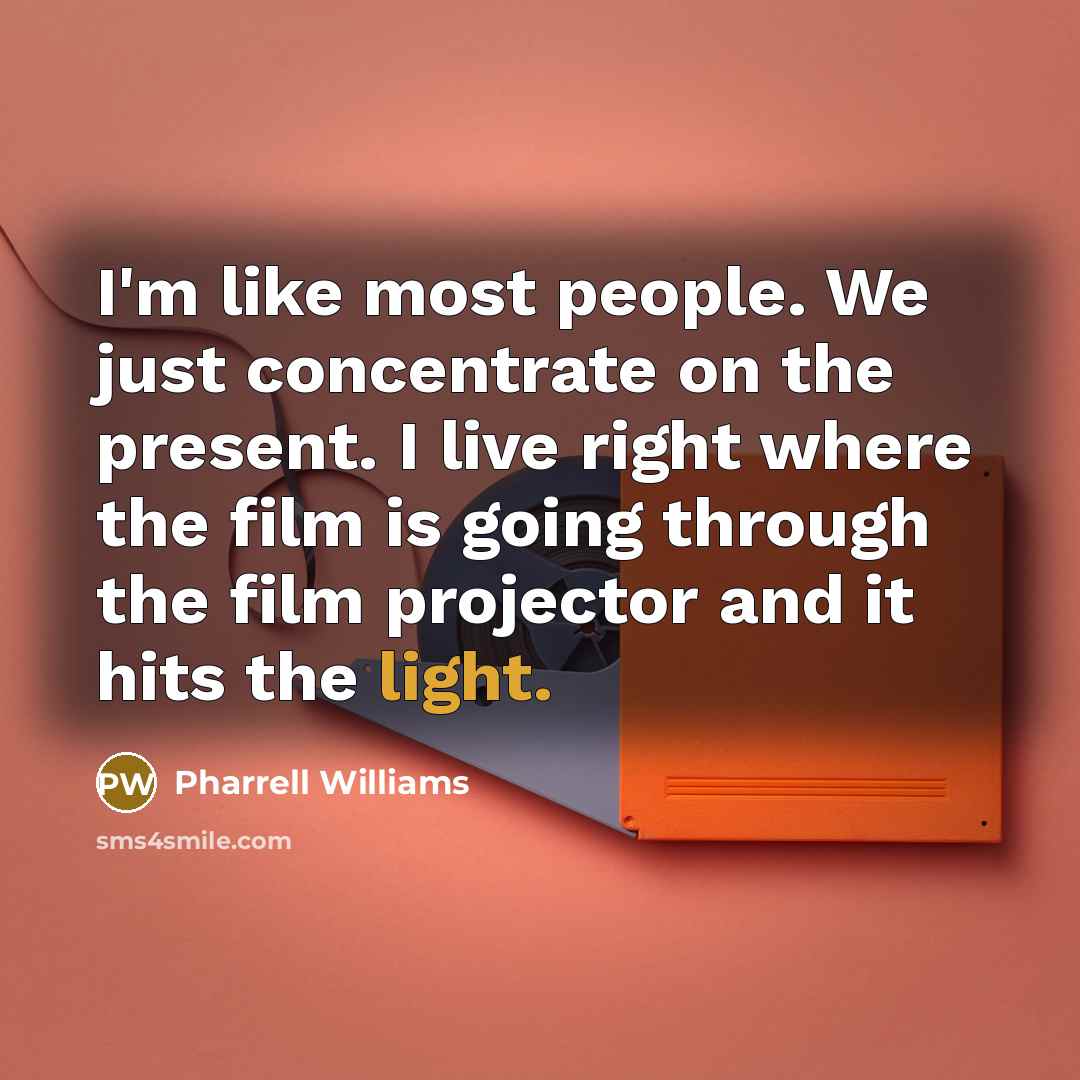 “I'm like most people. We just concentrate on the present.…” quote by Pharrell Williams