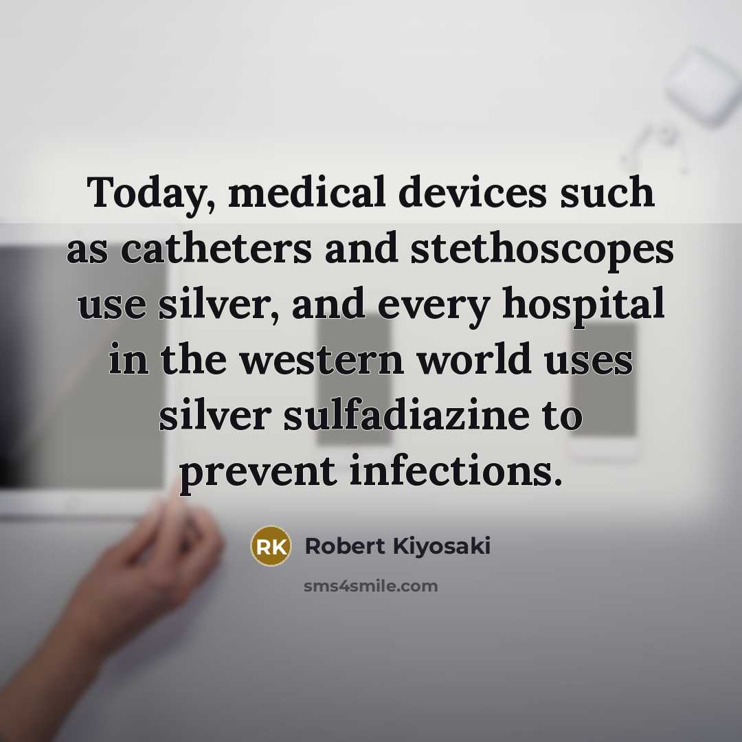 “Today, medical devices such as catheters and stethoscopes use silver,…” quote by Robert Kiyosaki
