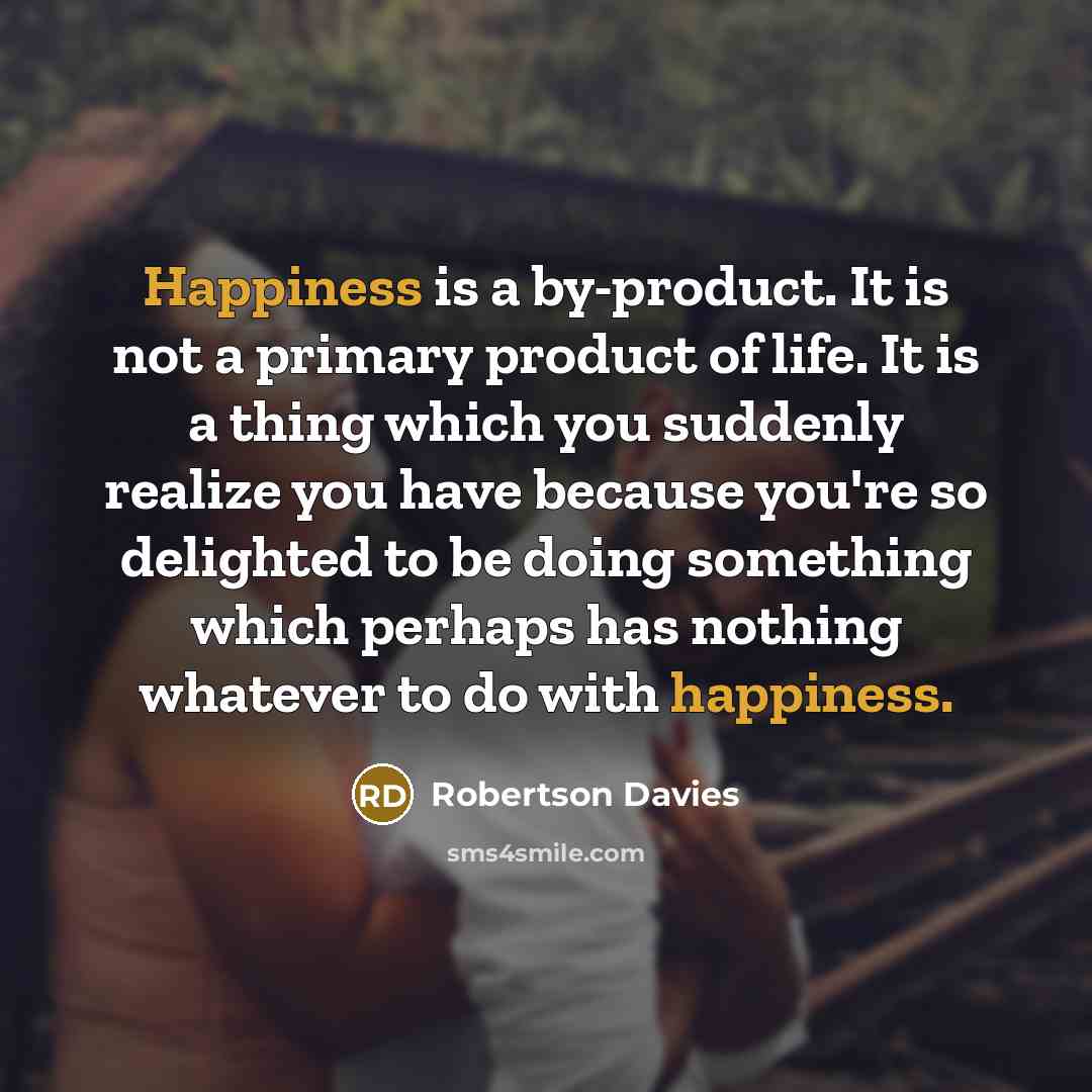 “Happiness is a by-product. It is not a primary product…” quote by Robertson Davies