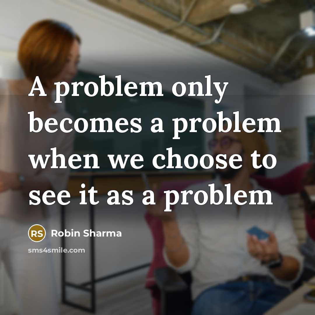 “A problem only becomes a problem when we choose to see it as a problem” quote by Robin Sharma