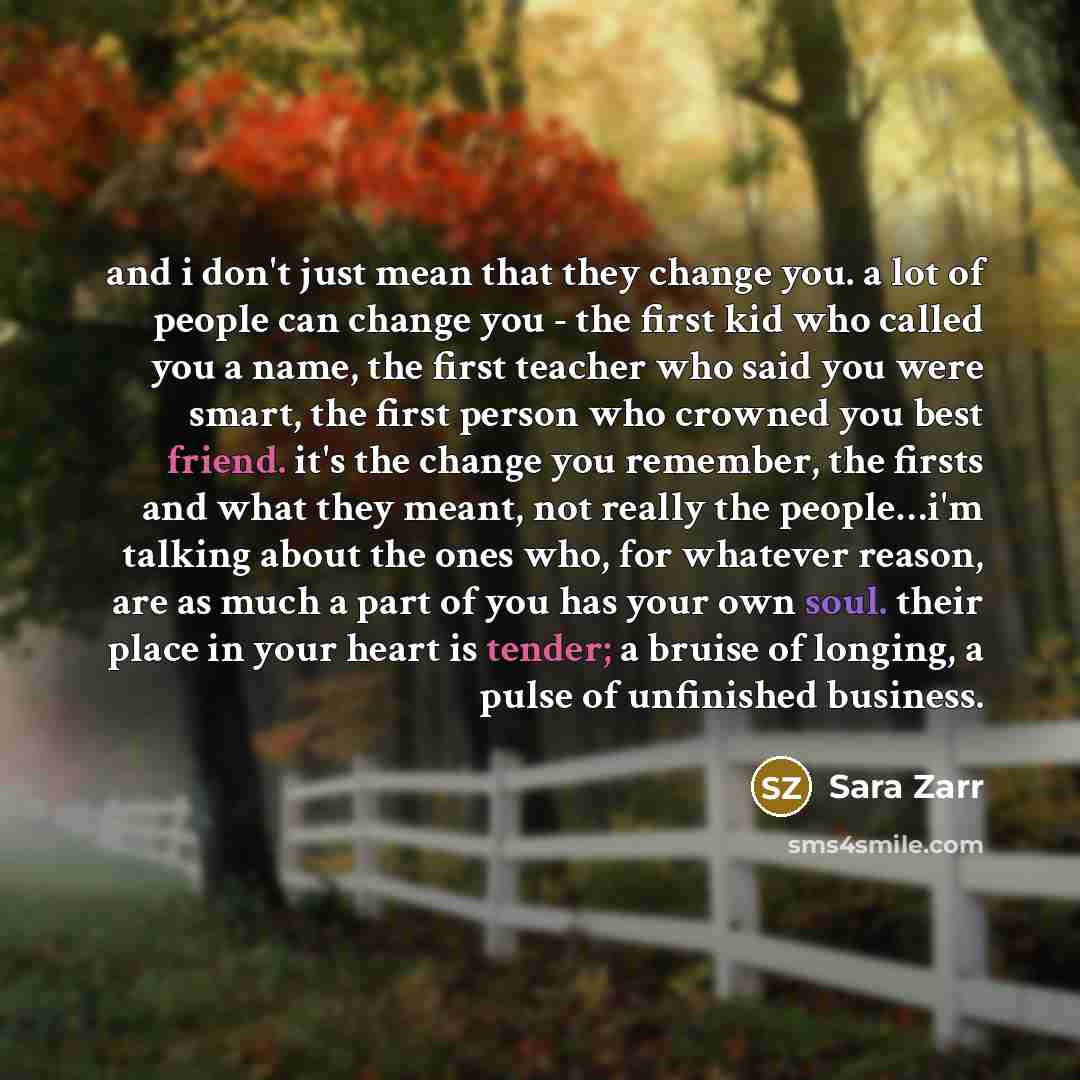 “and i don't just mean that they change you. a…” quote by Sara Zarr