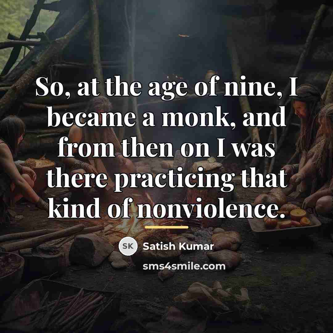 “So, at the age of nine, I became a monk,…” quote by Satish Kumar