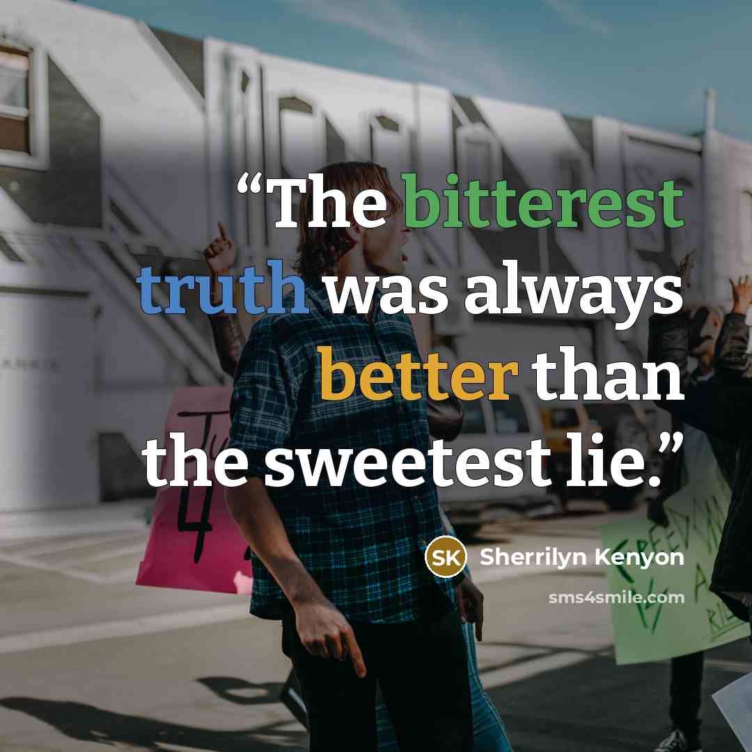 “The bitterest truth was always better than the sweetest lie.” quote by Sherrilyn Kenyon