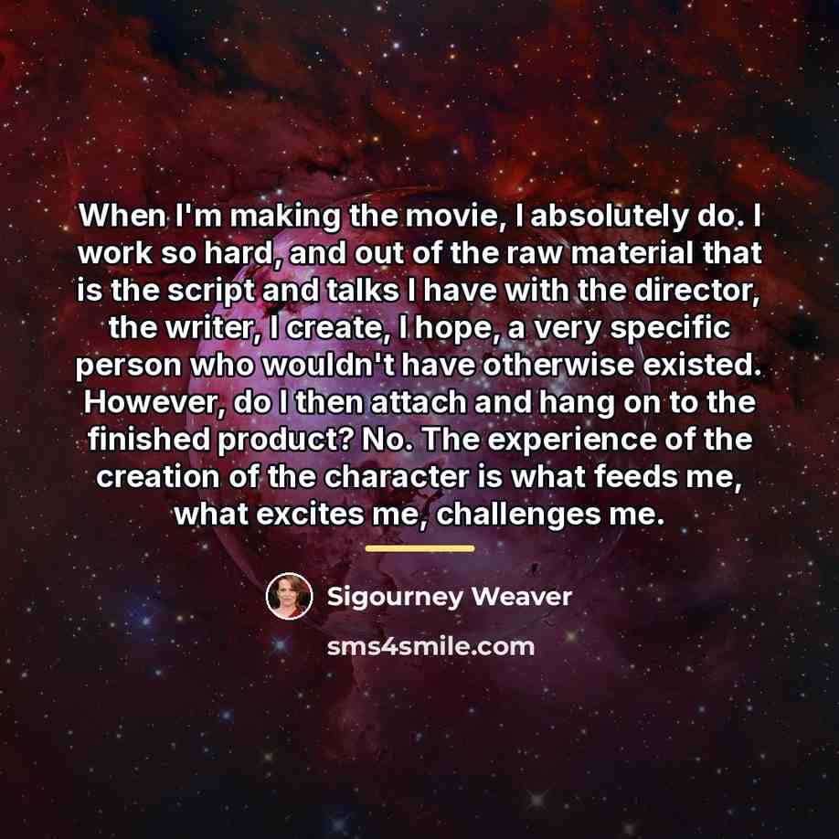 “When I'm making the movie, I absolutely do. I work…” quote by Sigourney Weaver