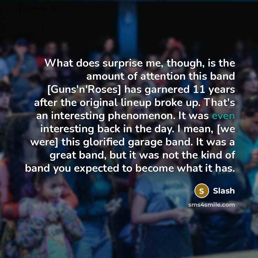 “What does surprise me, though, is the amount of attention…” quote by Slash