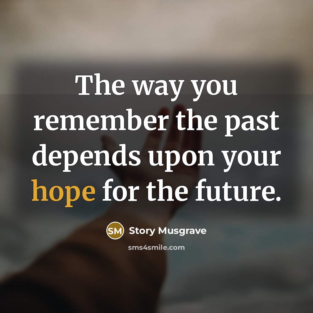 “The way you remember the past depends upon your hope…” quote by Story Musgrave