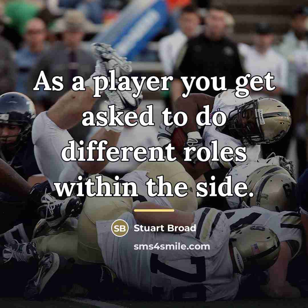 “As a player you get asked to do different roles…” quote by Stuart Broad