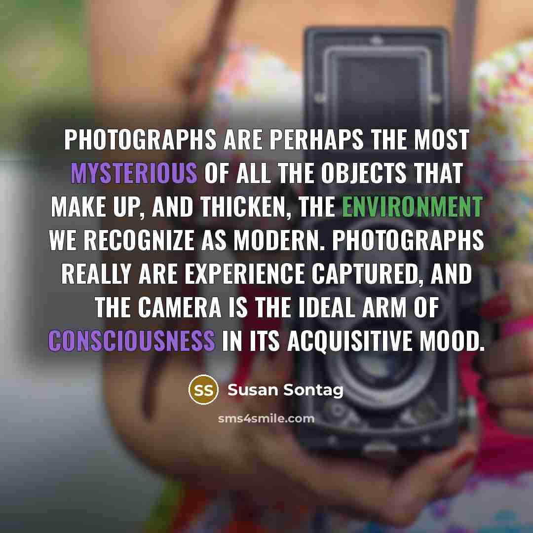 “Photographs are perhaps the most mysterious of all the objects…” quote by Susan Sontag
